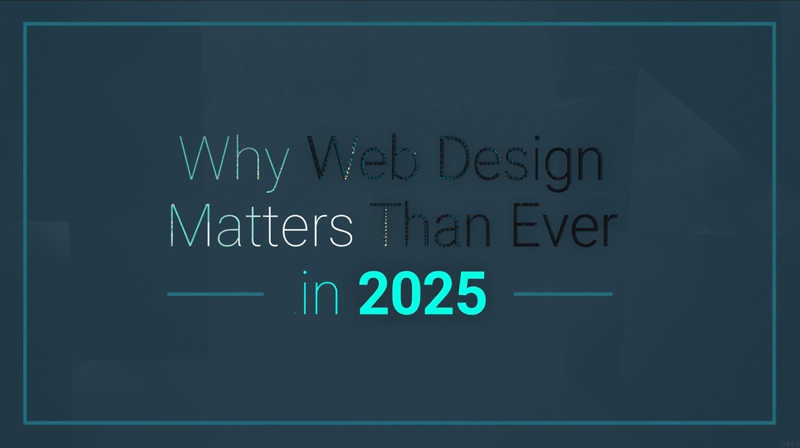 Why Web Design Matters More Than Ever in 2025